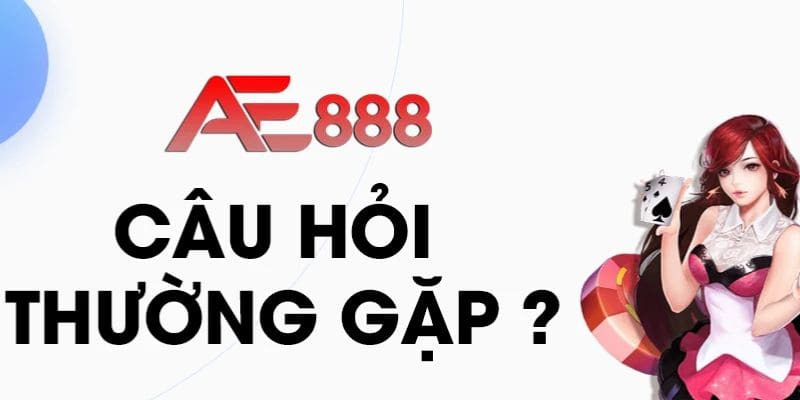 Câu hỏi thường gặp về nhà cái ae888