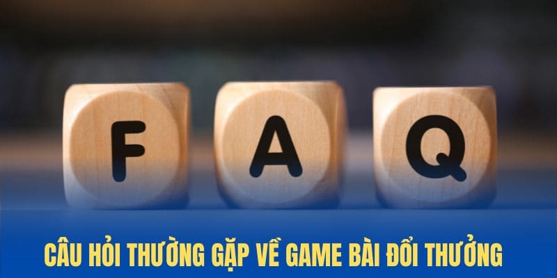 Câu hỏi thường gặp về nhà cái game bài đổi thưởng uy tín